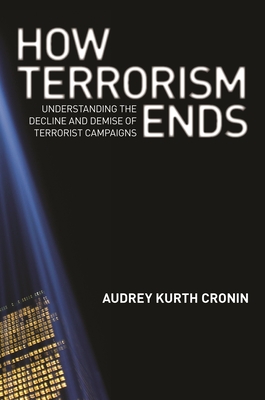How Terrorism Ends: Understanding the Decline and Demise of Terrorist Campaigns - Cronin, Audrey Kurth