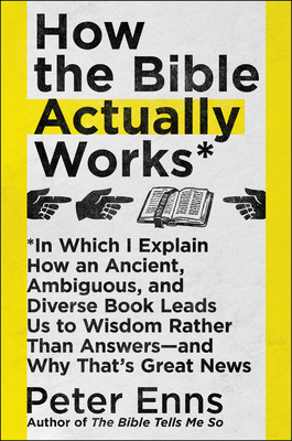 How the Bible Actually Works: In Which I Explain How an Ancient, Ambiguous, and Diverse Book Leads Us to Wisdom Rather Than Answers--And Why That's Great News - Enns, Peter