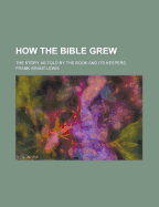 How the Bible Grew: The Story as Told by the Book and Its Keepers