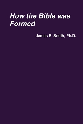 How the Bible was Formed - Smith, James E