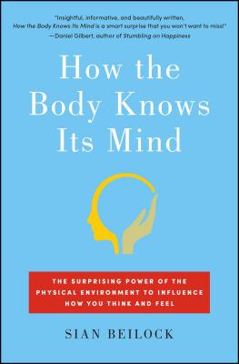 How the Body Knows Its Mind: The Surprising Power of the Physical Environment to Influence How You Think and Feel - Beilock, Sian
