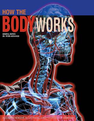 How the Body Works: A Comprehensive Illustrated Encyclopedia of Anatomy - Abrahams, Peter (Editor)