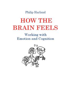 How The Brain Feels: Working with Emotion and Cognition - Harland, Philip
