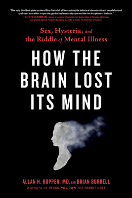 How the Brain Lost Its Mind: Sex, Hysteria, and the Riddle of Mental Illness - Ropper, Allan H, and Burrell, Brian