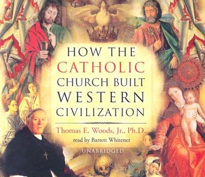 How the Catholic Church Built Western Civilization - Jr Phd, Thomas E Woods, and Whitener, Barrett (Read by)