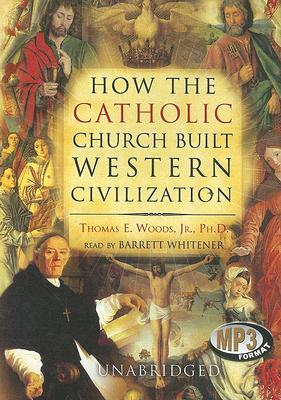 How the Catholic Church Built Western Civilization - Jr Phd, Thomas E Woods, and Whitener, Barrett (Read by)