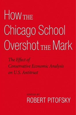 How the Chicago School Overshot the Mark: The Effect of Conservative Economic Analysis on U.S. Antitrust - Pitofsky, Robert (Editor)