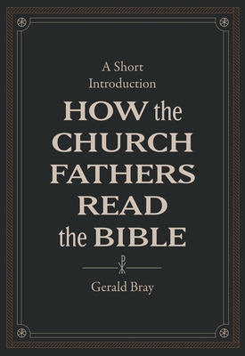 How the Church Fathers Read the Bible: A Short Introduction - Bray, Gerald