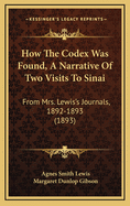 How The Codex Was Found, A Narrative Of Two Visits To Sinai: From Mrs. Lewis's Journals, 1892-1893 (1893)