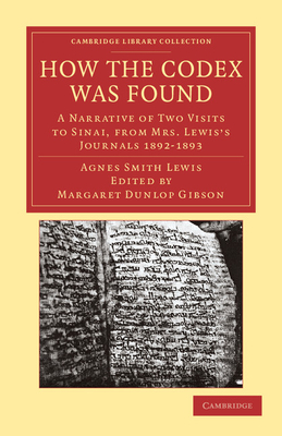 How the Codex Was Found: A Narrative of Two Visits to Sinai, from Mrs Lewis's Journals 1892-1893 - Lewis, Agnes Smith, and Gibson, Margaret Dunlop (Editor)