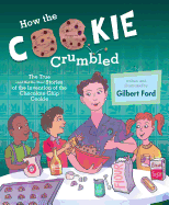 How the Cookie Crumbled: The True (and Not-So-True) Stories of the Invention of the Chocolate Chip Cookie /]Cgilbert Ford