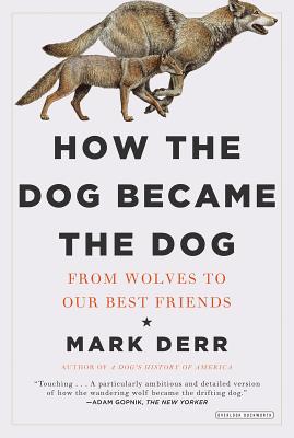 How the Dog Became the Dog: From Wolves to Our Best Friends - Derr, Mark