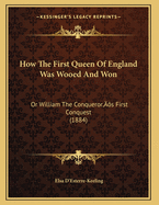 How the First Queen of England Was Wooed and Won: Or William the Conqueror's First Conquest (1884)