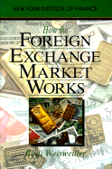 How the Foreign Exchange Market Works - Weisweiller, Rudi