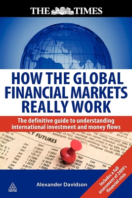 How the Global Financial Markets Really Work: The Definitive Guide to Understanding International Investment and Money Flows - Davidson, Alexander