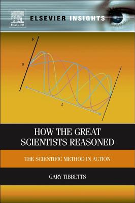 How the Great Scientists Reasoned: The Scientific Method in Action - Tibbetts, Gary G