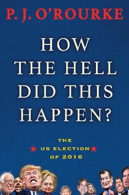 How the Hell Did This Happen?: A Cautionary Tale of American Democracy - O'Rourke, P. J.