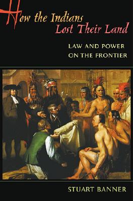 How the Indians Lost Their Land: Law and Power on the Frontier - Banner, Stuart