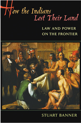 How the Indians Lost Their Land: Law and Power on the Frontier - Banner, Stuart