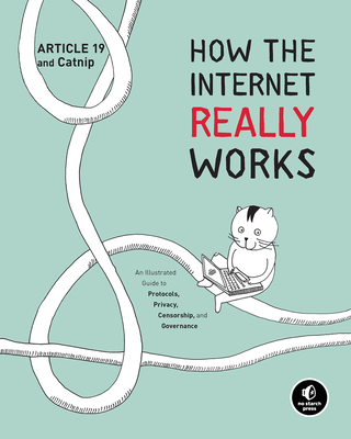 How the Internet Really Works: An Illustrated Guide to Protocols, Privacy, Censorship, and Governance - Article 19, and Knodel, Mallory (Contributions by), and Uhlig, Ulrike (Contributions by)