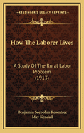 How the Laborer Lives: A Study of the Rural Labor Problem (1913)