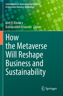 How the Metaverse Will Reshape Business and Sustainability - El Khoury, Rim (Editor), and Alareeni, Bahaaeddin (Editor)