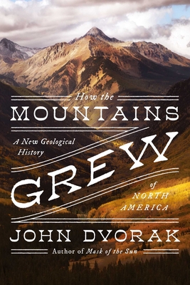 How the Mountains Grew: A New Geological History of North America - Dvorak, John