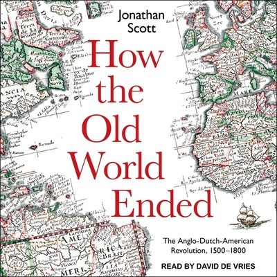 How the Old World Ended: The Anglo-Dutch-American Revolution 1500-1800 - De Vries, David (Read by), and Scott, Jonathan