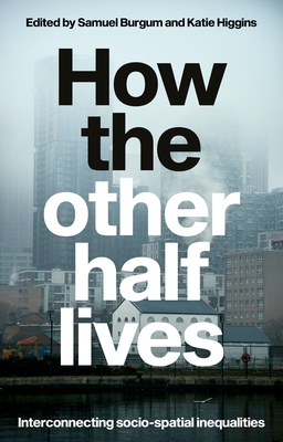 How the Other Half Lives: Interconnecting Socio-Spatial Inequalities - Burgum, Samuel (Editor), and Higgins, Katie (Editor)