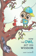 How the Owl Got His Wisdom: an empowering children's book about responsibility ( HOW THE OWL GOT HIS WISDOM)