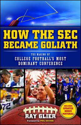 How the SEC Became Goliath: The Making of College Football's Most Dominant Conference - Glier, Ray, and Savage, Phil (Foreword by)