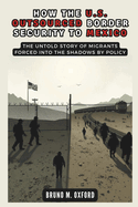 How the U.S. Outsourced Border Security to Mexico: Militarizing the Journey: The Untold Story of Migrants Forced into the Shadows by Policy