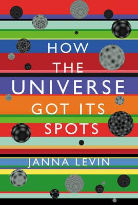 How the Universe Got Its Spots: Diary of a Finite Time in a Finite Space - Levin, Janna