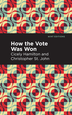 How the Vote Was Won: A Play in One Act - Hamilton, Cicely, and St John Christopher, and Editions, Mint (Contributions by)