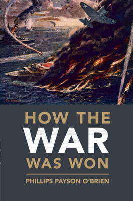 How the War Was Won: Air-Sea Power and Allied Victory in World War II - O'Brien, Phillips Payson