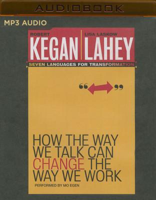 How the Way We Talk Can Change the Way We Work: Seven Languages for Transformation - Kegan, Robert, and Laskow Lahey, Lisa, and Egen, Mo (Read by)