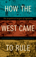 How the West Came to Rule: The Geopolitical Origins of Capitalism