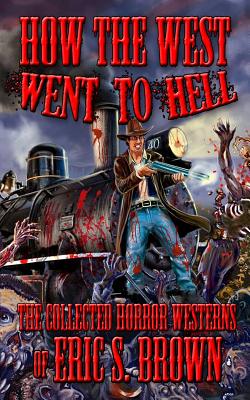 How The West Went To Hell: The Collected Horror Weserns of Eric S. Brown - Brown, Eric S