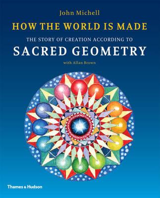 How the World Is Made: The Story of Creation According to Sacred Geometry - Michell, John