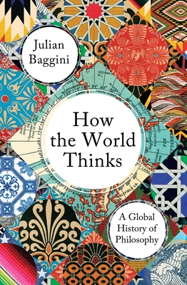 How the World Thinks: A Global History of Philosophy - Baggini, Julian
