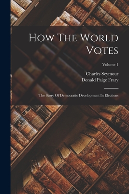 How The World Votes: The Story Of Democratic Development In Elections; Volume 1 - Seymour, Charles, and Donald Paige Frary (Creator)