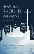 How Then Should We Work?: Rediscovering the Biblical Doctrine of Work