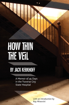 How Thin the Veil: A Memoir of 45 Days in the Traverse City State Hospital - Minervini, Ray (Introduction by), and Kerkhoff, Jack