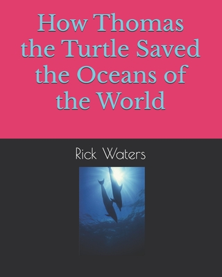 How Thomas the Turtle Saved the Oceans of the World - Waters, Rick