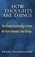 How Thoughts Are Things: The Simple Psychology of How We Turn Thoughts into Things