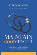 How To Achieve And Maintain Good Health: Proven Tips Doctors Don't Want You to Know