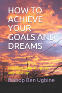 How to Achieve Your Goals and Dreams: Fulfilling your Purpose and Destiny