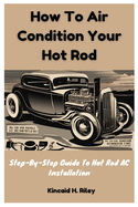 How To Air Condition Your Hot Rod: Step-By-Step Guide To Hot Rod AC Installation