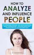 How to Analyze and Influence People: Decoding Body Language and human psychology, speed-reading people, unlocking verbal clues, Analyzing Behavior and Personality Types