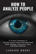 How to Analyze People: 21 Proven Techniques to Secretly Analyze People and Understand Body Language, Personality Types and Human Behavior